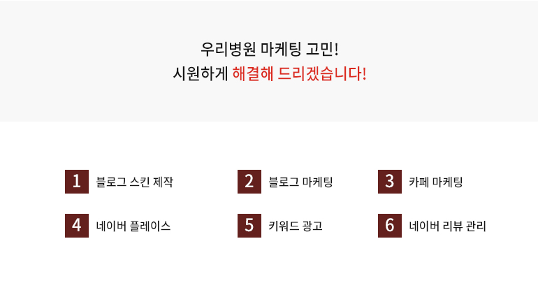 우리병원 마케팅 고민! 시원하게 해결해 드리겠습니다! 1.병원 브랜드 블로그 제작, 2.블로그 마케팅, 3.카페 마케팅, 4.네이버 플레이스, 5.키워드 광고, 6.네이버 리뷰관리